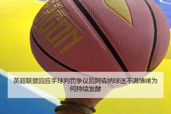 英超联盟回应手球判罚争议后阿森纳球迷不满情绪为何持续发酵